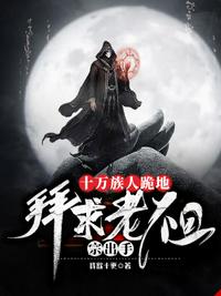 十万族人跪地,拜求老祖宗出手！罗叶